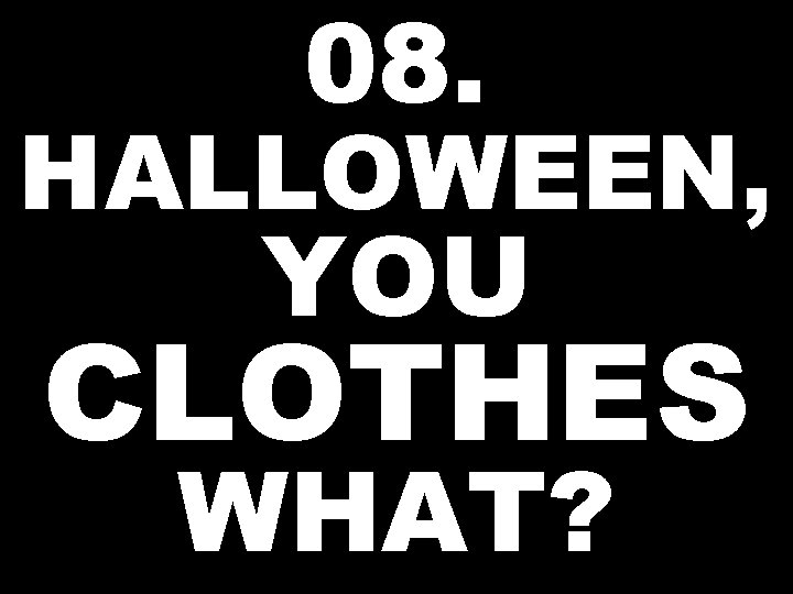 08. HALLOWEEN, YOU CLOTHES WHAT? 