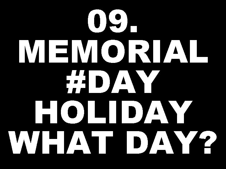 09. MEMORIAL #DAY HOLIDAY WHAT DAY? 