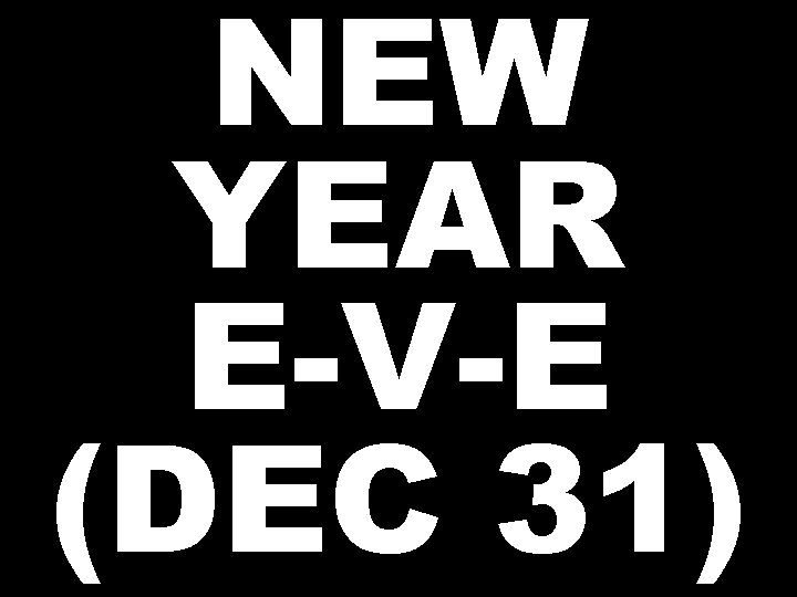 NEW YEAR E-V-E (DEC 31) 