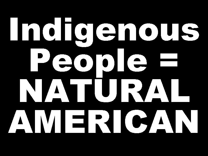 Indigenous People = NATURAL AMERICAN 