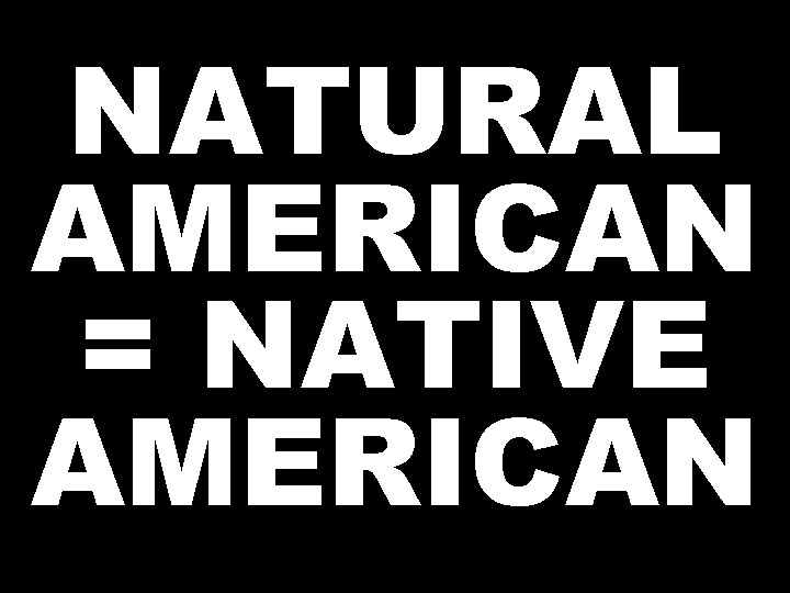 NATURAL AMERICAN = NATIVE AMERICAN 