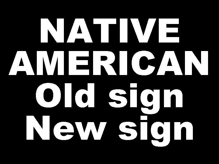 NATIVE AMERICAN Old sign New sign 