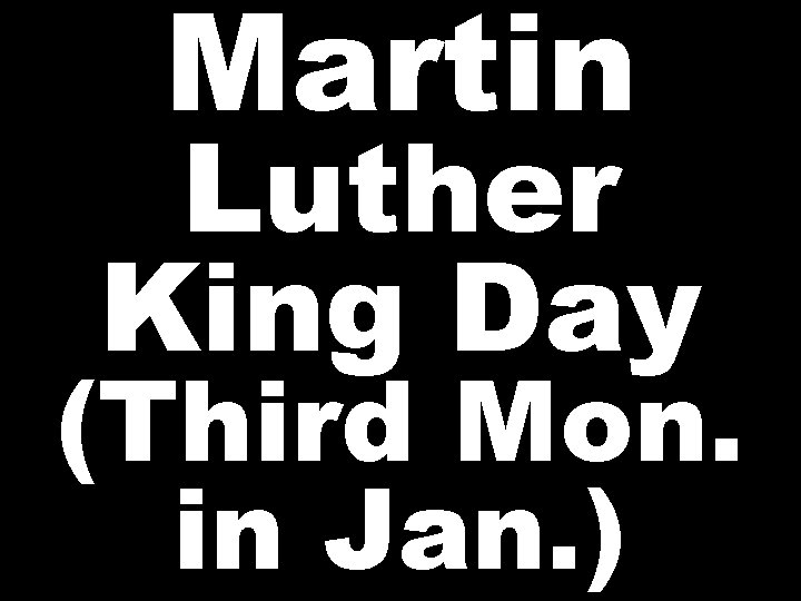 Martin Luther King Day (Third Mon. in Jan. ) 