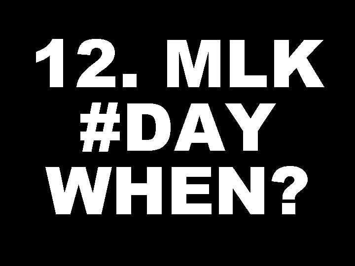 12. MLK #DAY WHEN? 