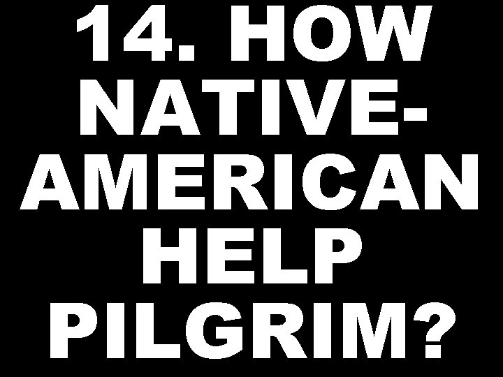 14. HOW NATIVEAMERICAN HELP PILGRIM? 