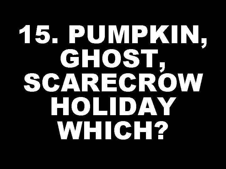15. PUMPKIN, GHOST, SCARECROW HOLIDAY WHICH? 