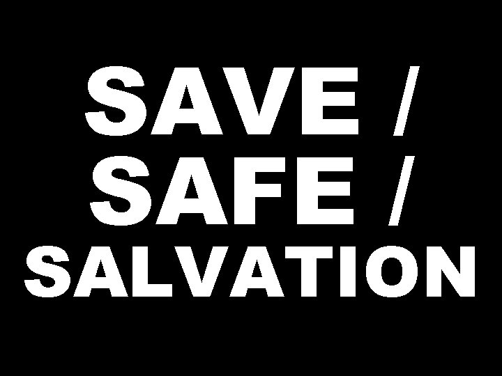 SAVE / SAFE / SALVATION 