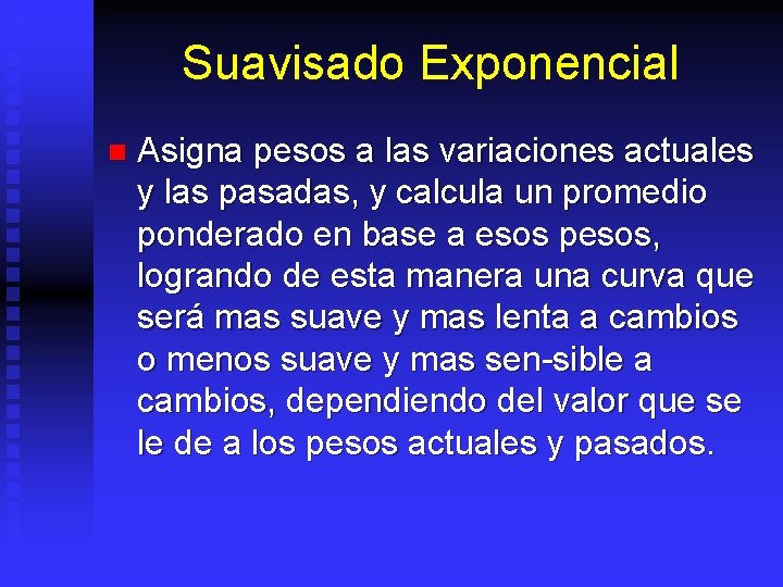 Suavisado Exponencial n Asigna pesos a las variaciones actuales y las pasadas, y calcula