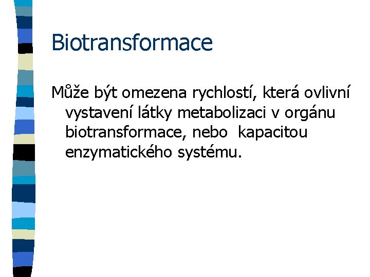 Biotransformace Může být omezena rychlostí, která ovlivní vystavení látky metabolizaci v orgánu biotransformace, nebo