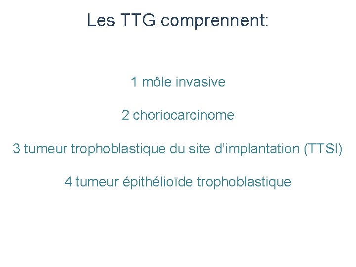 Les TTG comprennent: 1 môle invasive 2 choriocarcinome 3 tumeur trophoblastique du site d’implantation