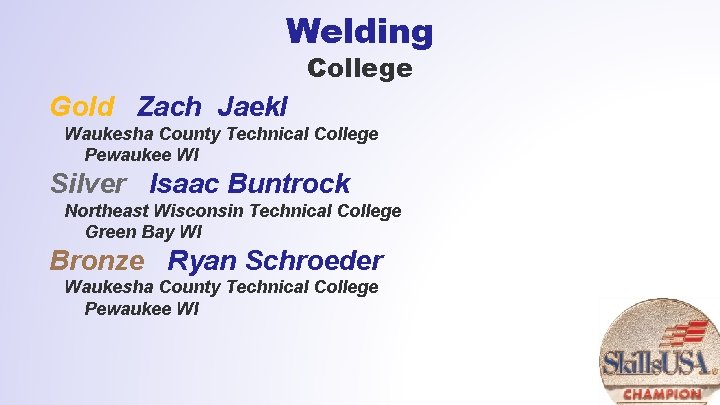 Welding College Gold Zach Jaekl Waukesha County Technical College Pewaukee WI Silver Isaac Buntrock