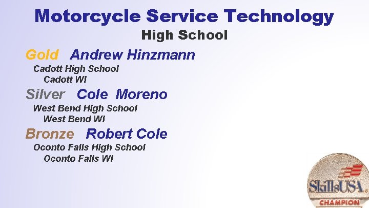 Motorcycle Service Technology High School Gold Andrew Hinzmann Cadott High School Cadott WI Silver