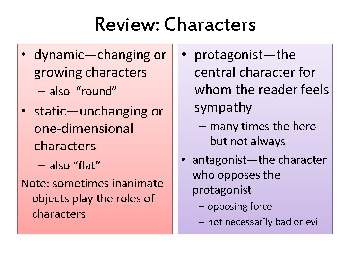 Review: Characters • dynamic—changing or growing characters – also “round” • static—unchanging or one-dimensional