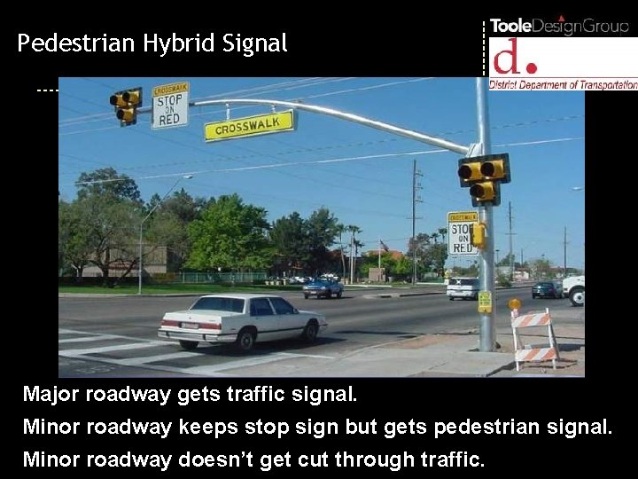 Pedestrian Hybrid Signal Major roadway gets traffic signal. Minor roadway keeps stop sign but