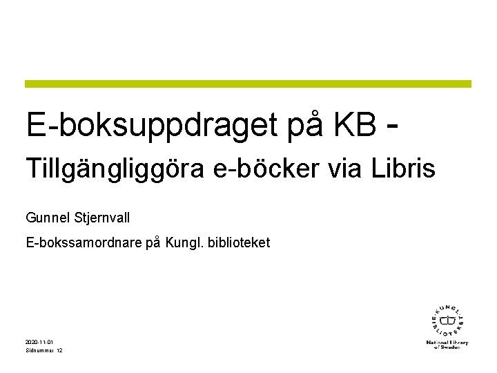 E-boksuppdraget på KB Tillgängliggöra e-böcker via Libris Gunnel Stjernvall E-bokssamordnare på Kungl. biblioteket 2020