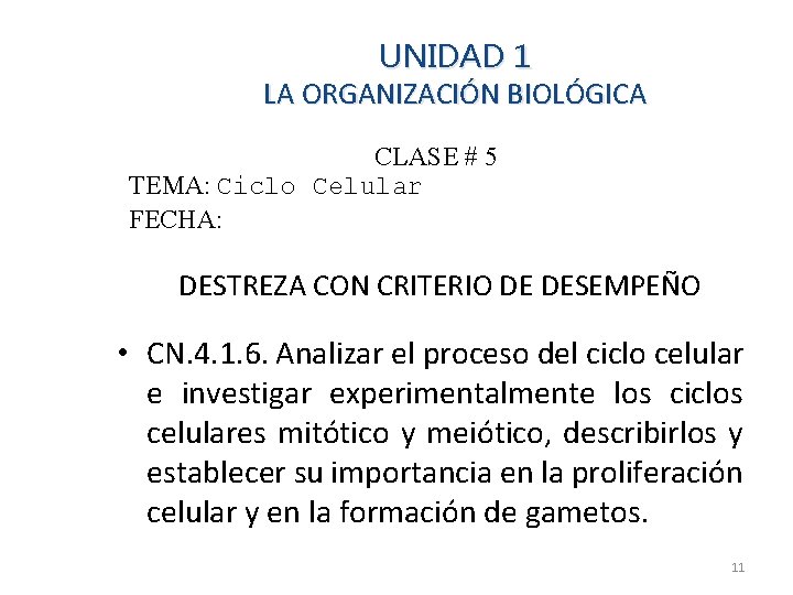 UNIDAD 1 LA ORGANIZACIÓN BIOLÓGICA CLASE # 5 TEMA: Ciclo Celular FECHA: DESTREZA CON