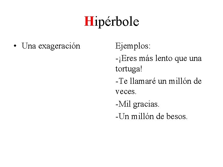 Hipérbole • Una exageración Ejemplos: -¡Eres más lento que una tortuga! -Te llamaré un