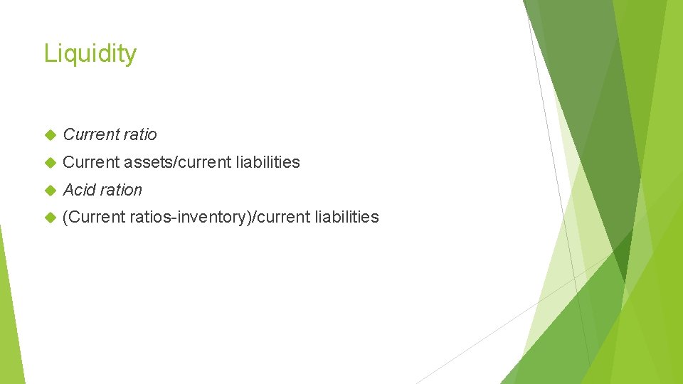 Liquidity Current ratio Current assets/current liabilities Acid ration (Current ratios-inventory)/current liabilities 