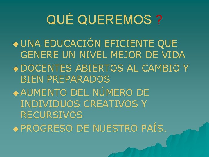 QUÉ QUEREMOS ? u UNA EDUCACIÓN EFICIENTE QUE GENERE UN NIVEL MEJOR DE VIDA