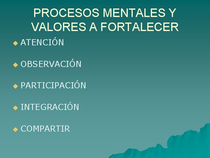 PROCESOS MENTALES Y VALORES A FORTALECER u ATENCIÓN u OBSERVACIÓN u PARTICIPACIÓN u INTEGRACIÓN