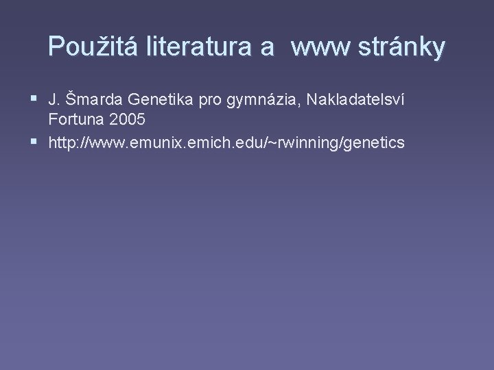 Použitá literatura a www stránky § J. Šmarda Genetika pro gymnázia, Nakladatelsví Fortuna 2005