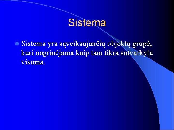 Sistema l Sistema yra sąveikaujančių objektų grupė, kuri nagrinėjama kaip tam tikra sutvarkyta visuma.