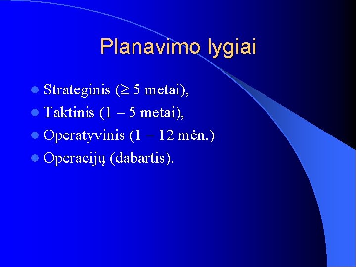 Planavimo lygiai l Strateginis ( 5 metai), l Taktinis (1 – 5 metai), l