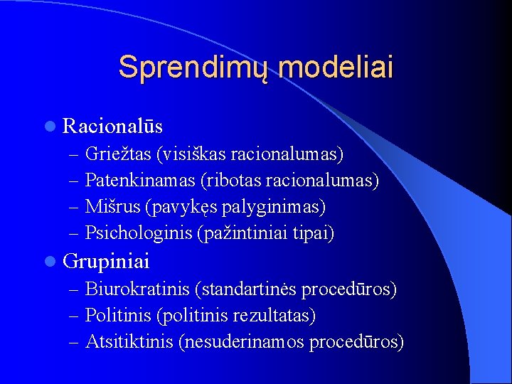 Sprendimų modeliai l Racionalūs – Griežtas (visiškas racionalumas) – Patenkinamas (ribotas racionalumas) – Mišrus