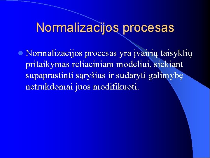 Normalizacijos procesas l Normalizacijos procesas yra įvairių taisyklių pritaikymas reliaciniam modeliui, siekiant supaprastinti sąryšius