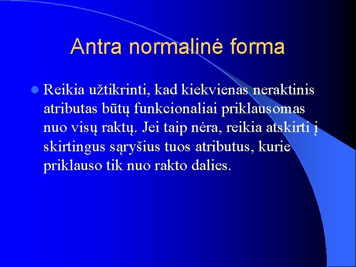 Antra normalinė forma l Reikia užtikrinti, kad kiekvienas neraktinis atributas būtų funkcionaliai priklausomas nuo