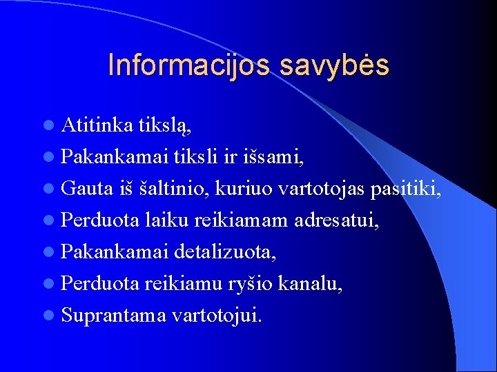 Informacijos savybės l Atitinka tikslą, l Pakankamai tiksli ir išsami, l Gauta iš šaltinio,