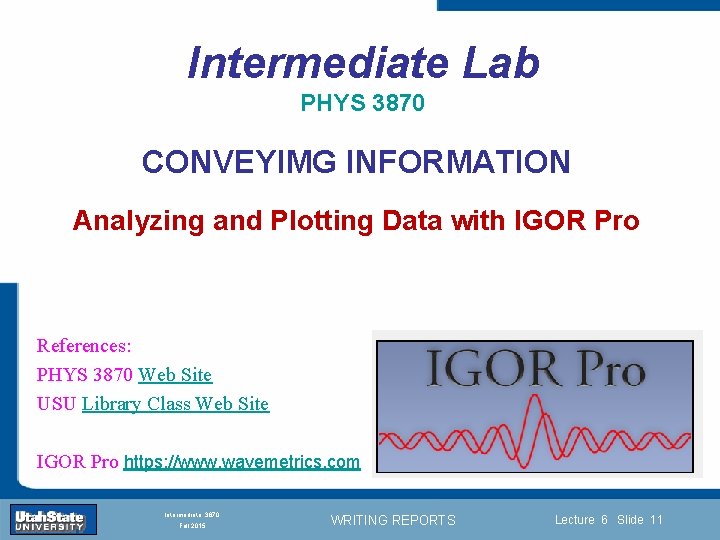 Intermediate Lab PHYS 3870 CONVEYIMG INFORMATION Analyzing and Plotting Data with IGOR Pro References: