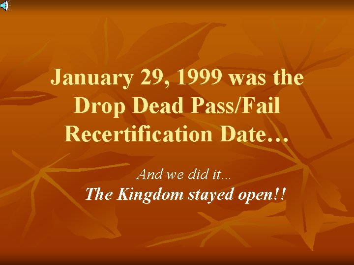 January 29, 1999 was the Drop Dead Pass/Fail Recertification Date… And we did it…