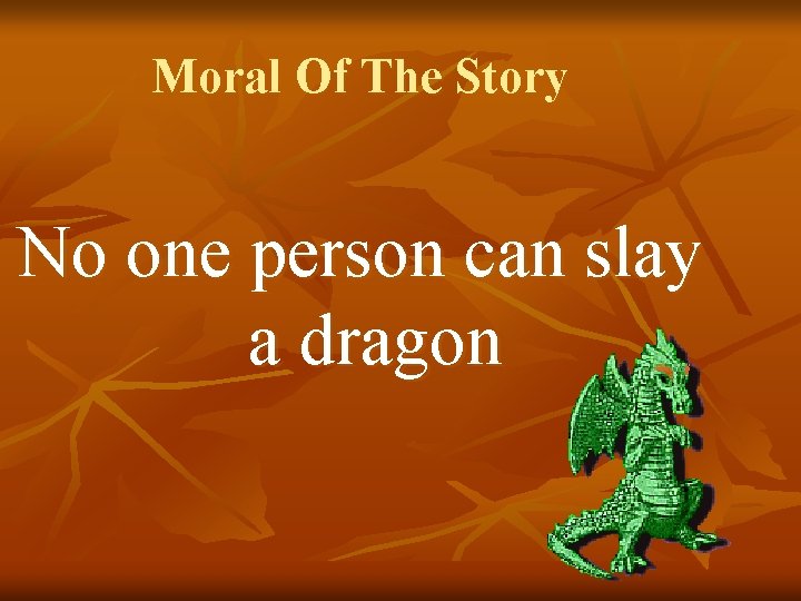 Moral Of The Story No one person can slay a dragon 