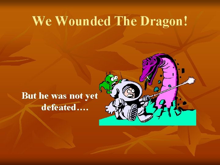 We Wounded The Dragon! But he was not yet defeated…. 