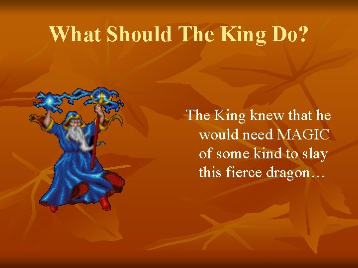 What Should The King Do? The King knew that he would need MAGIC of