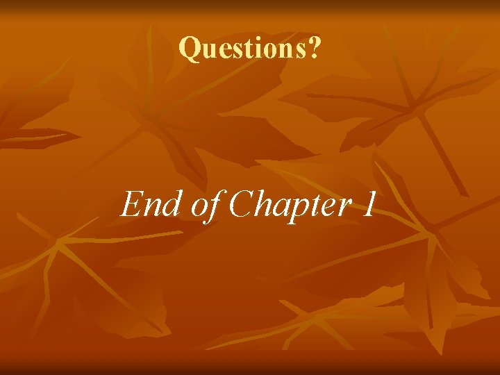 Questions? End of Chapter 1 