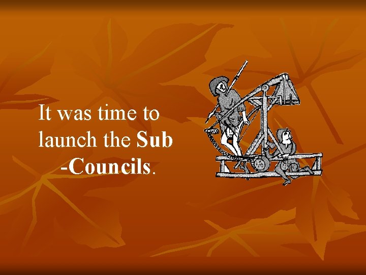 It was time to launch the Sub -Councils. 