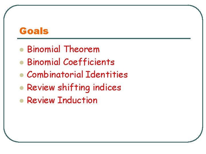 Goals l l l Binomial Theorem Binomial Coefficients Combinatorial Identities Review shifting indices Review