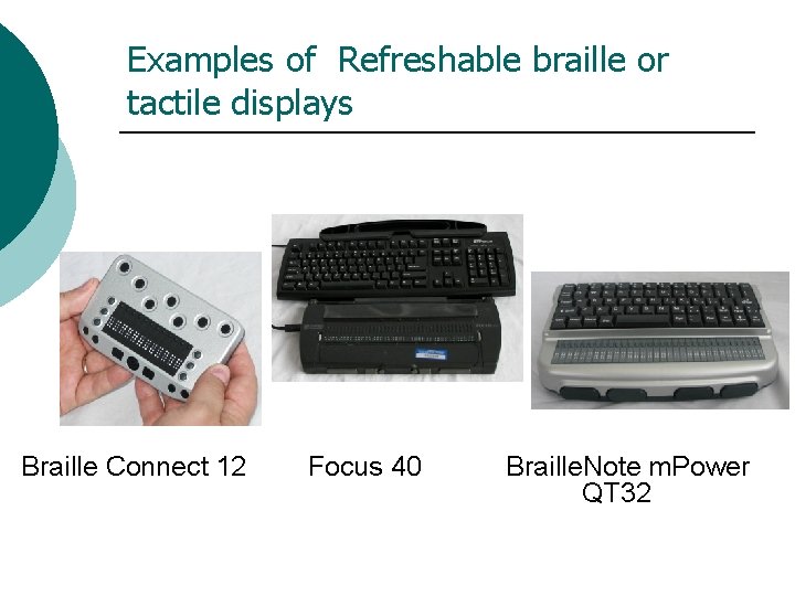 Examples of Refreshable braille or tactile displays Braille Connect 12 Focus 40 Braille. Note