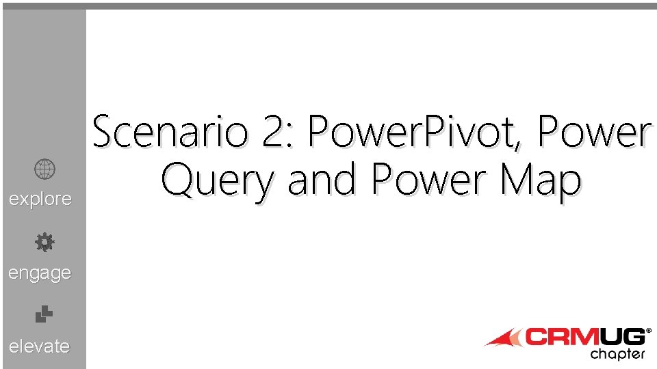 explore engage elevate Scenario 2: Power. Pivot, Power Query and Power Map 