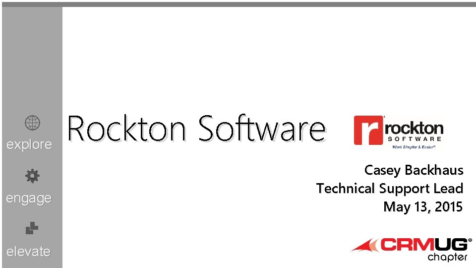 explore engage elevate Rockton Software Casey Backhaus Technical Support Lead May 13, 2015 