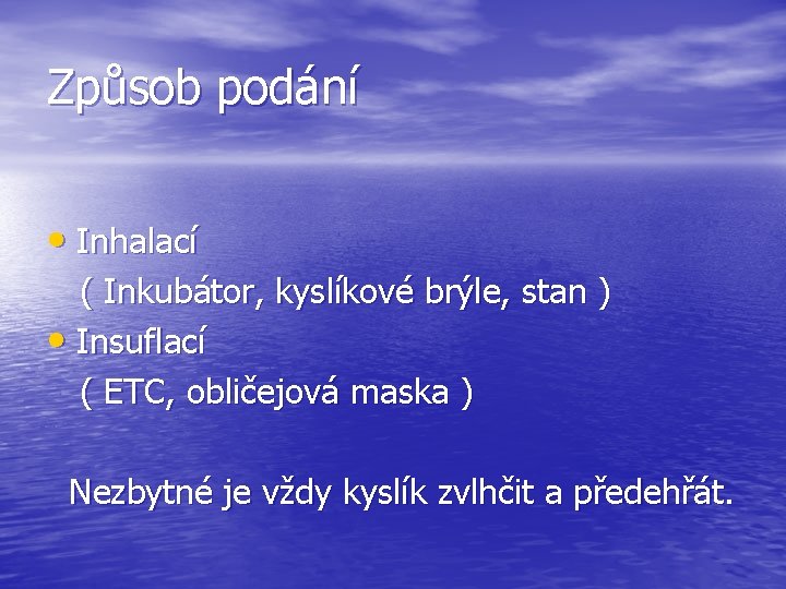 Způsob podání • Inhalací ( Inkubátor, kyslíkové brýle, stan ) • Insuflací ( ETC,