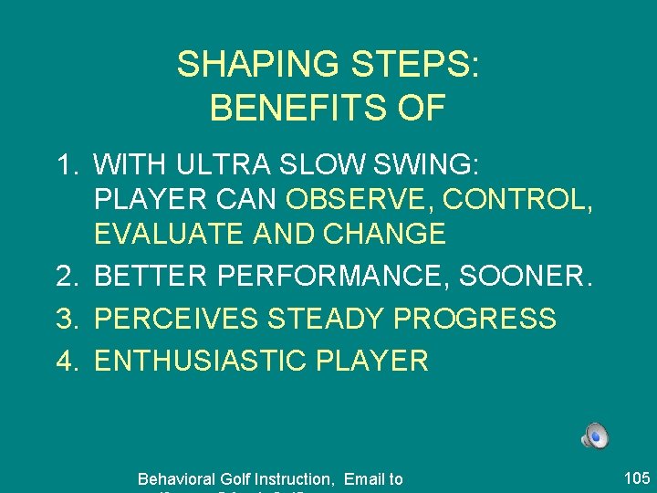 SHAPING STEPS: BENEFITS OF 1. WITH ULTRA SLOW SWING: PLAYER CAN OBSERVE, CONTROL, EVALUATE