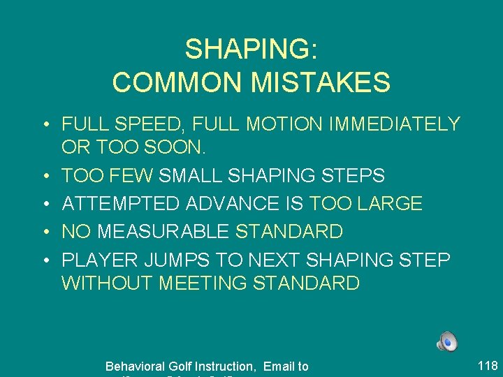 SHAPING: COMMON MISTAKES • FULL SPEED, FULL MOTION IMMEDIATELY OR TOO SOON. • TOO