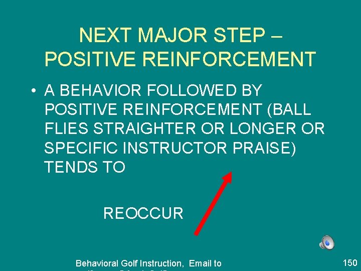 NEXT MAJOR STEP – POSITIVE REINFORCEMENT • A BEHAVIOR FOLLOWED BY POSITIVE REINFORCEMENT (BALL
