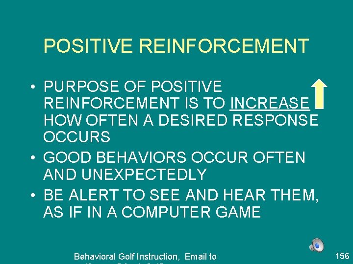 POSITIVE REINFORCEMENT • PURPOSE OF POSITIVE REINFORCEMENT IS TO INCREASE HOW OFTEN A DESIRED