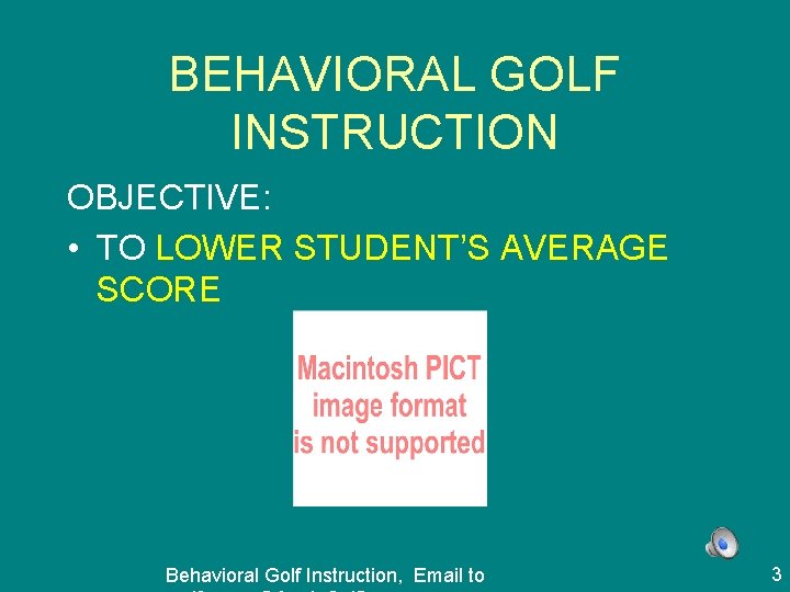 BEHAVIORAL GOLF INSTRUCTION OBJECTIVE: • TO LOWER STUDENT’S AVERAGE SCORE Behavioral Golf Instruction, Email