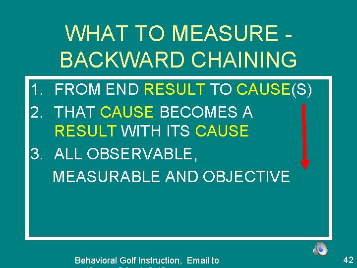 WHAT TO MEASURE BACKWARD CHAINING 1. FROM END RESULT TO CAUSE(S) 2. THAT CAUSE