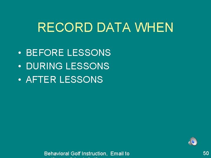 RECORD DATA WHEN • BEFORE LESSONS • DURING LESSONS • AFTER LESSONS Behavioral Golf